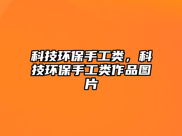 科技環(huán)保手工類，科技環(huán)保手工類作品圖片
