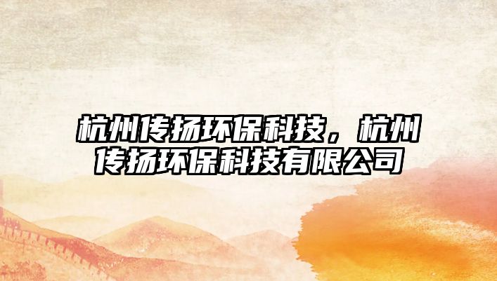 杭州傳揚(yáng)環(huán)?？萍?，杭州傳揚(yáng)環(huán)?？萍加邢薰?/> 
									</a>
									<h4 class=