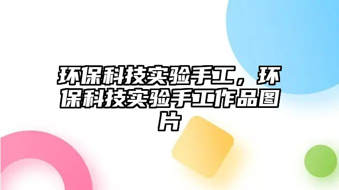 環(huán)?？萍紝?shí)驗(yàn)手工，環(huán)?？萍紝?shí)驗(yàn)手工作品圖片