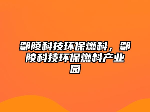 鄢陵科技環(huán)保燃料，鄢陵科技環(huán)保燃料產(chǎn)業(yè)園