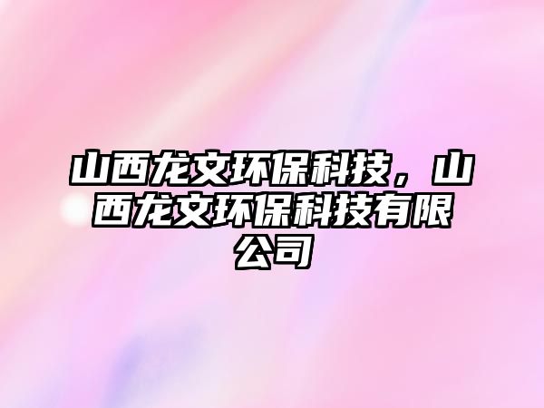 山西龍文環(huán)?？萍?，山西龍文環(huán)?？萍加邢薰?/> 
									</a>
									<h4 class=