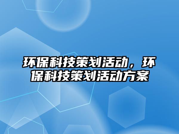 環(huán)?？萍疾邉澔顒?，環(huán)保科技策劃活動方案
