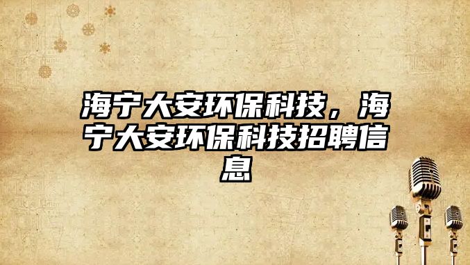 海寧大安環(huán)?？萍迹幋蟀箔h(huán)?？萍颊衅感畔?/> 
									</a>
									<h4 class=