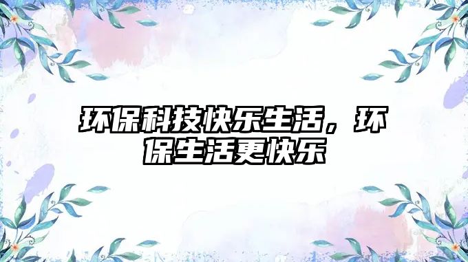 環(huán)?？萍伎鞓飞?，環(huán)保生活更快樂
