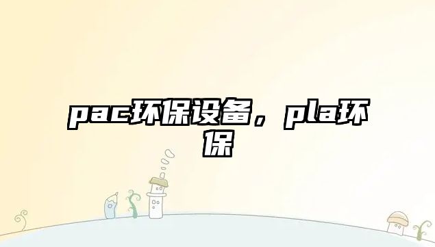 pac環(huán)保設備，pla環(huán)保