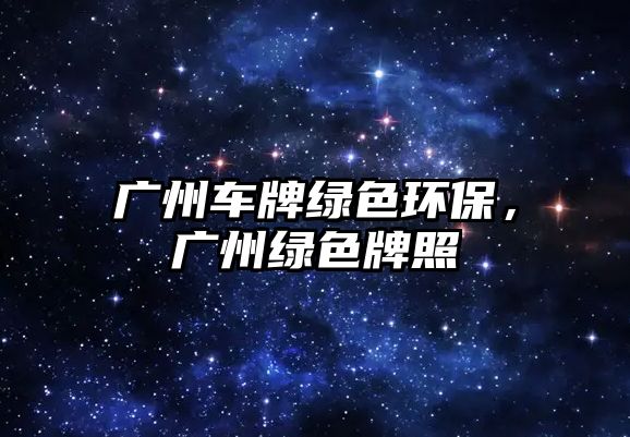 廣州車牌綠色環(huán)保，廣州綠色牌照