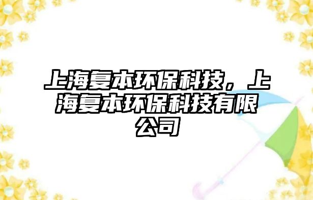 上海復(fù)本環(huán)?？萍?，上海復(fù)本環(huán)?？萍加邢薰? class=