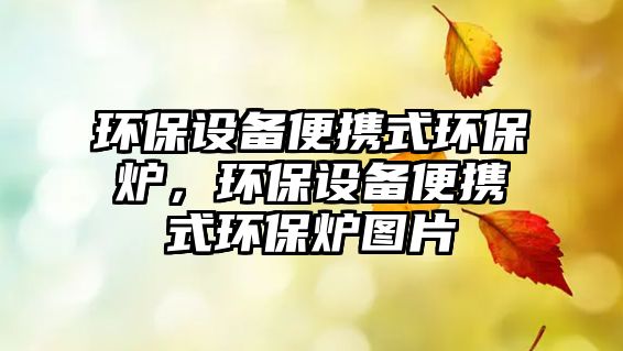 環(huán)保設(shè)備便攜式環(huán)保爐，環(huán)保設(shè)備便攜式環(huán)保爐圖片