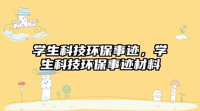 學(xué)生科技環(huán)保事跡，學(xué)生科技環(huán)保事跡材料