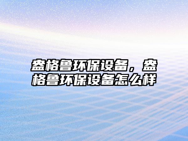 盎格魯環(huán)保設(shè)備，盎格魯環(huán)保設(shè)備怎么樣