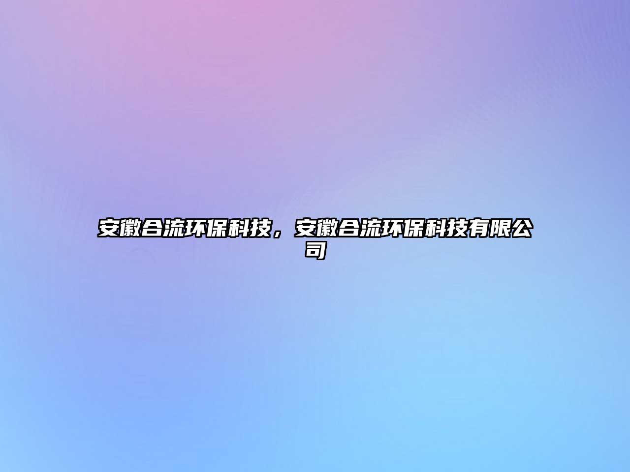 安徽合流環(huán)?？萍?，安徽合流環(huán)?？萍加邢薰? class=