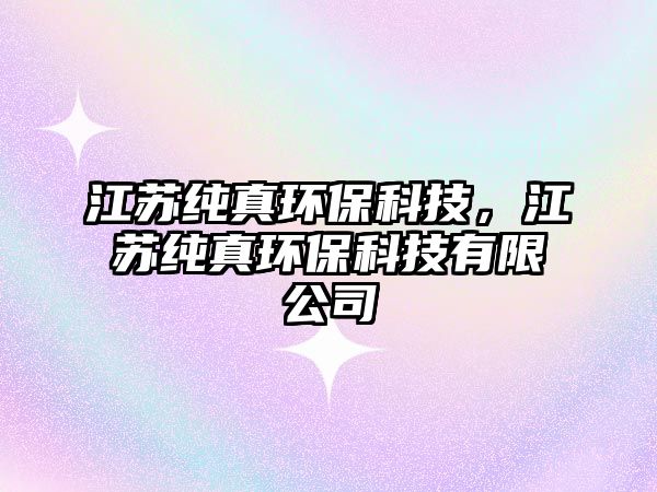 江蘇純真環(huán)?？萍迹K純真環(huán)?？萍加邢薰?/> 
									</a>
									<h4 class=