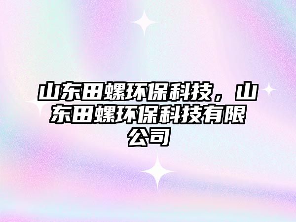 山東田螺環(huán)?？萍迹綎|田螺環(huán)?？萍加邢薰?/> 
									</a>
									<h4 class=