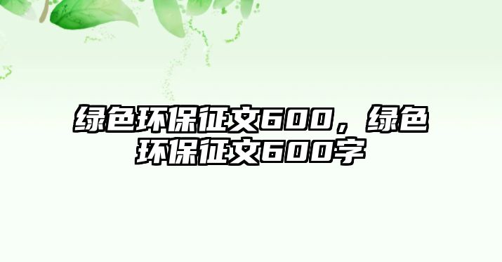 綠色環(huán)保征文600，綠色環(huán)保征文600字
