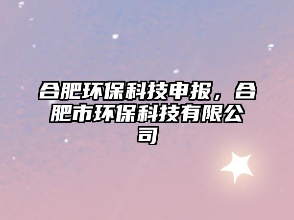 合肥環(huán)?？萍忌陥?bào)，合肥市環(huán)?？萍加邢薰? class=