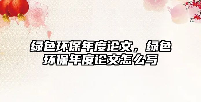 綠色環(huán)保年度論文，綠色環(huán)保年度論文怎么寫