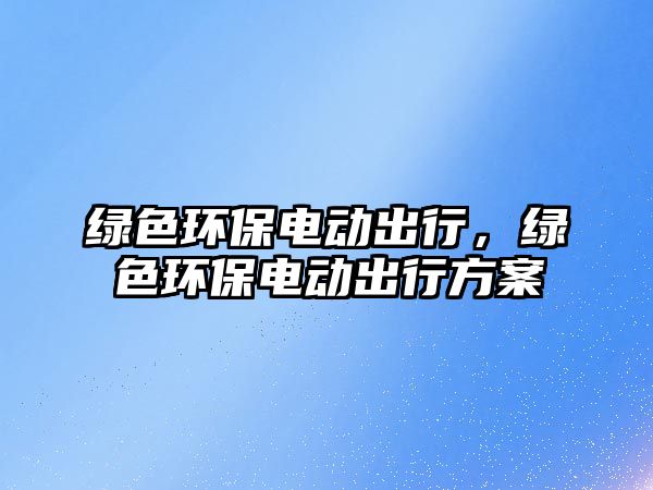 綠色環(huán)保電動(dòng)出行，綠色環(huán)保電動(dòng)出行方案