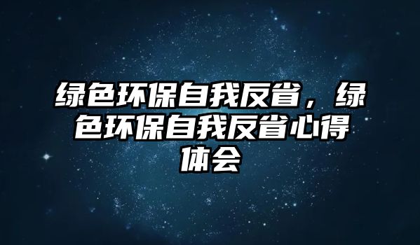 綠色環(huán)保自我反省，綠色環(huán)保自我反省心得體會