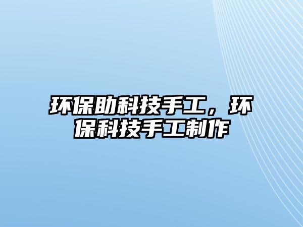 環(huán)保助科技手工，環(huán)?？萍际止ぶ谱? class=