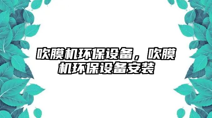 吹膜機環(huán)保設(shè)備，吹膜機環(huán)保設(shè)備安裝