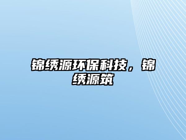 錦繡源環(huán)保科技，錦繡源筑