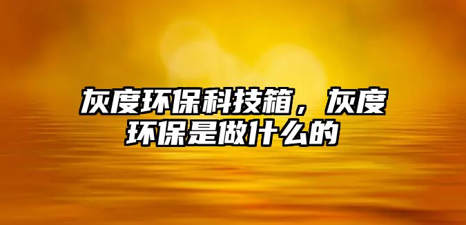 灰度環(huán)保科技箱，灰度環(huán)保是做什么的