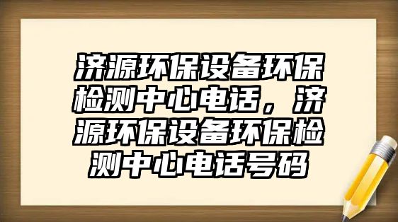 濟(jì)源環(huán)保設(shè)備環(huán)保檢測中心電話，濟(jì)源環(huán)保設(shè)備環(huán)保檢測中心電話號碼
