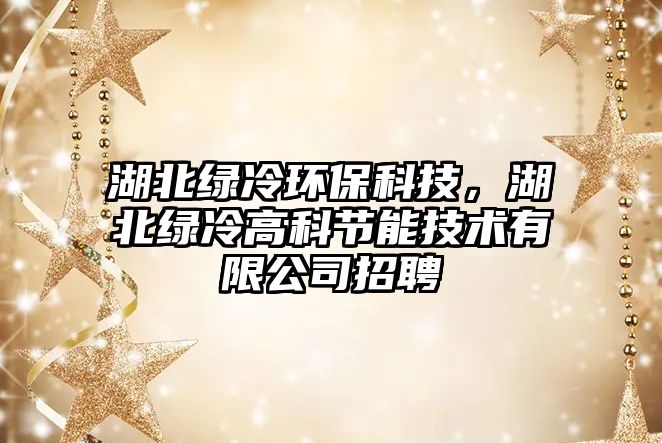 湖北綠冷環(huán)?？萍?，湖北綠冷高科節(jié)能技術(shù)有限公司招聘