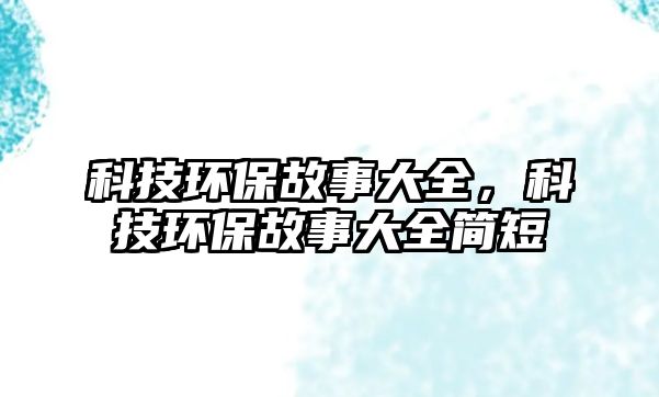 科技環(huán)保故事大全，科技環(huán)保故事大全簡(jiǎn)短