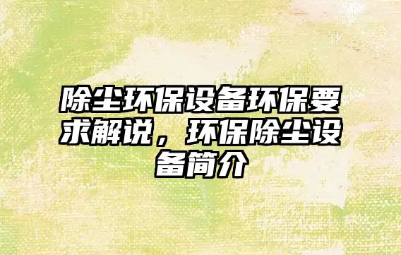 除塵環(huán)保設(shè)備環(huán)保要求解說，環(huán)保除塵設(shè)備簡(jiǎn)介
