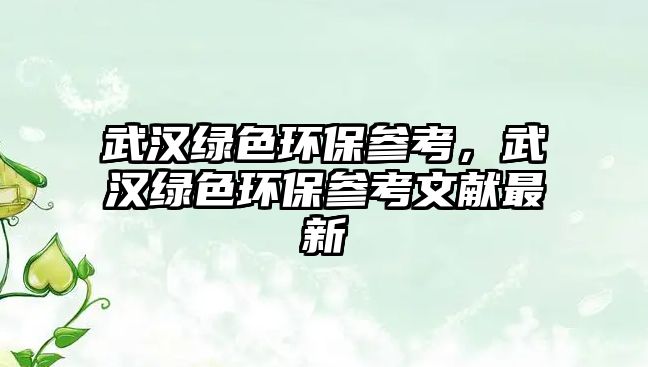 武漢綠色環(huán)保參考，武漢綠色環(huán)保參考文獻(xiàn)最新