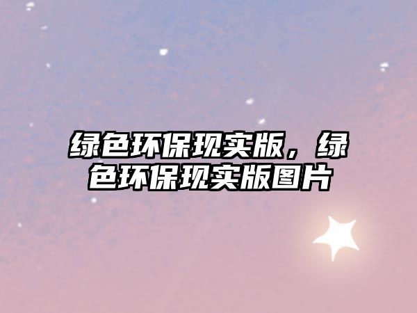 綠色環(huán)?，F(xiàn)實版，綠色環(huán)保現(xiàn)實版圖片