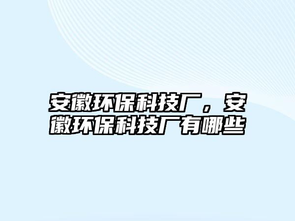安徽環(huán)?？萍紡S，安徽環(huán)?？萍紡S有哪些
