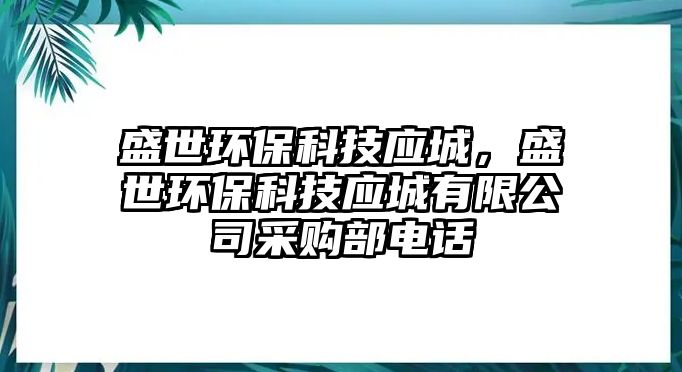 盛世環(huán)?？萍紤?yīng)城，盛世環(huán)?？萍紤?yīng)城有限公司采購部電話