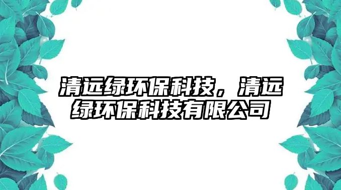 清遠綠環(huán)?？萍?，清遠綠環(huán)保科技有限公司