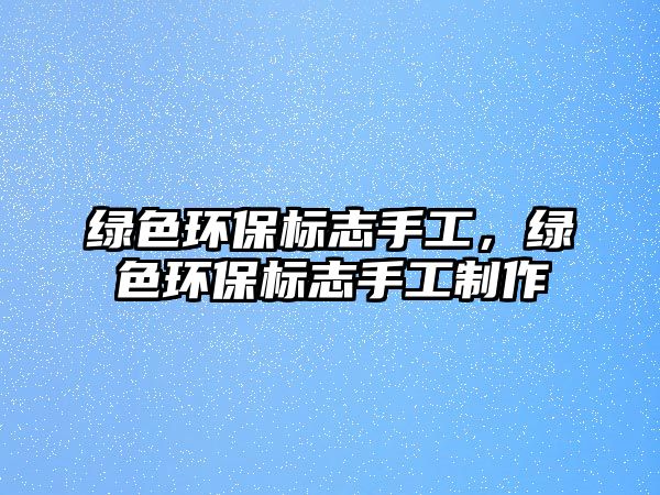 綠色環(huán)保標(biāo)志手工，綠色環(huán)保標(biāo)志手工制作