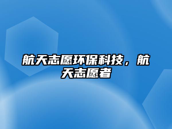 航天志愿環(huán)?？萍?，航天志愿者