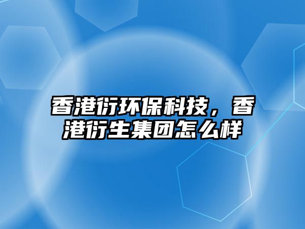 香港衍環(huán)?？萍迹愀垩苌瘓F怎么樣