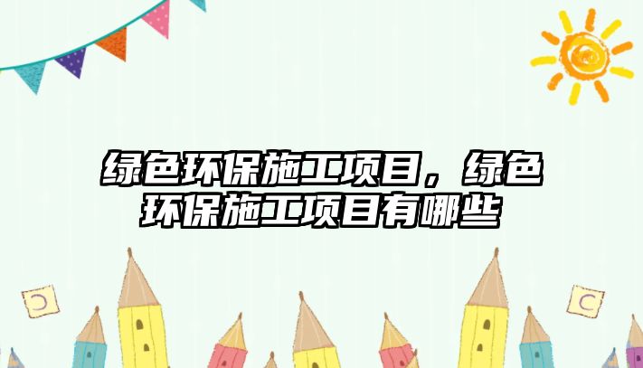 綠色環(huán)保施工項(xiàng)目，綠色環(huán)保施工項(xiàng)目有哪些
