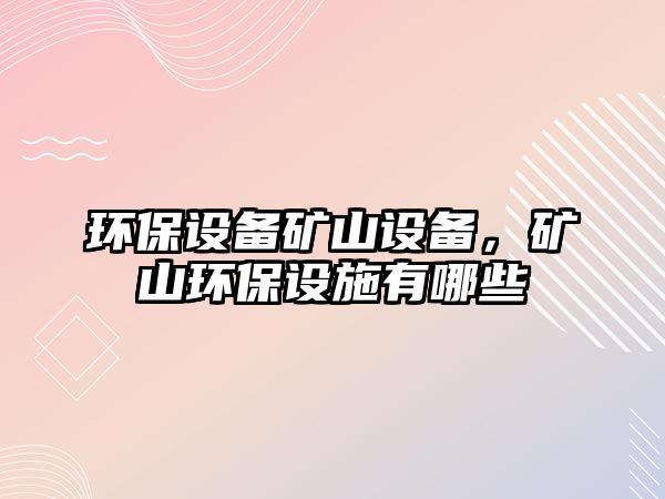 環(huán)保設(shè)備礦山設(shè)備，礦山環(huán)保設(shè)施有哪些