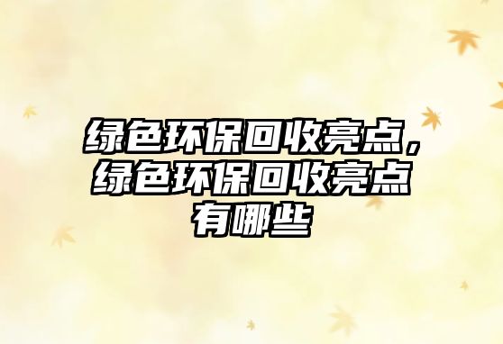 綠色環(huán)保回收亮點，綠色環(huán)?；厥樟咙c有哪些