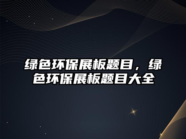 綠色環(huán)保展板題目，綠色環(huán)保展板題目大全