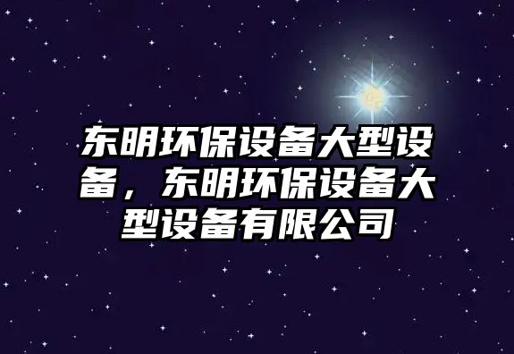 東明環(huán)保設備大型設備，東明環(huán)保設備大型設備有限公司