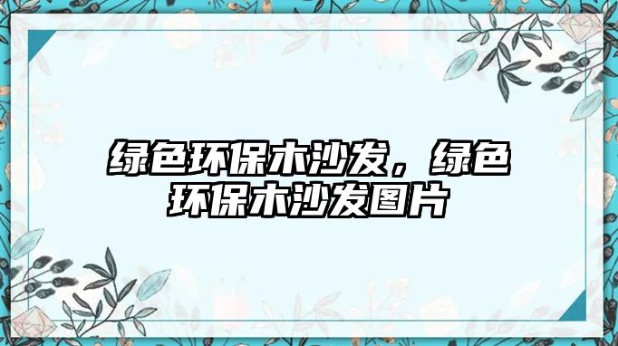 綠色環(huán)保木沙發(fā)，綠色環(huán)保木沙發(fā)圖片