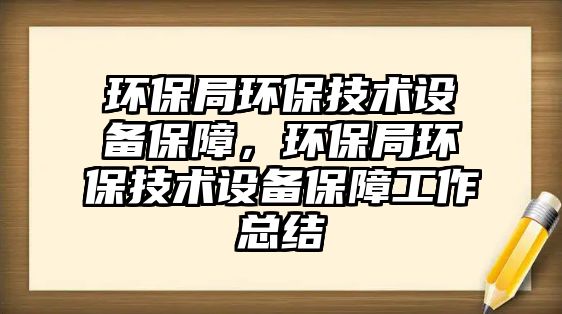 環(huán)保局環(huán)保技術(shù)設(shè)備保障，環(huán)保局環(huán)保技術(shù)設(shè)備保障工作總結(jié)