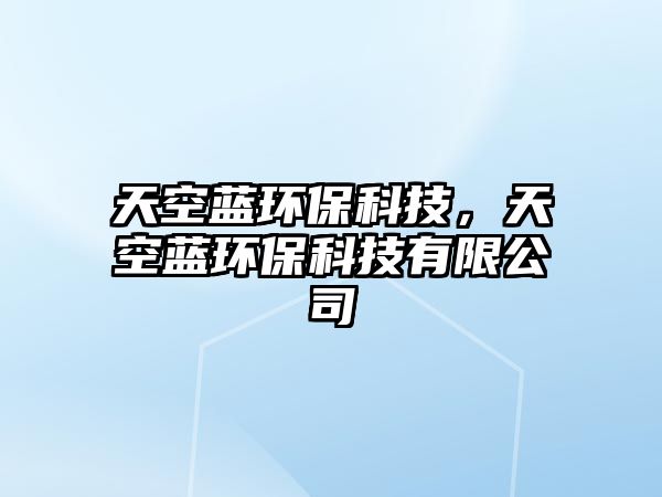 天空藍(lán)環(huán)?？萍迹炜账{(lán)環(huán)?？萍加邢薰?/> 
									</a>
									<h4 class=