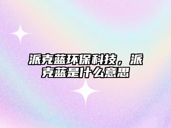 派克藍(lán)環(huán)?？萍迹煽怂{(lán)是什么意思