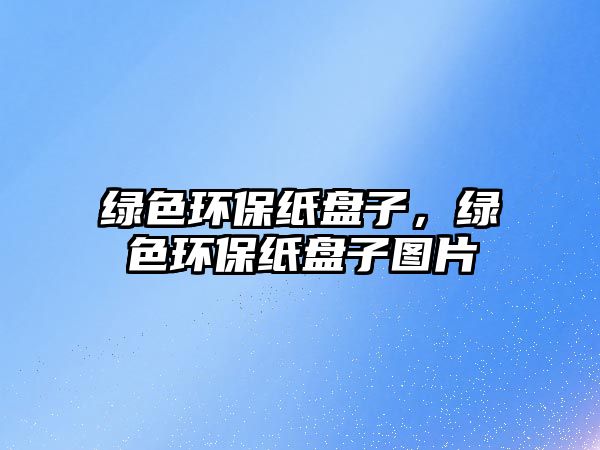 綠色環(huán)保紙盤子，綠色環(huán)保紙盤子圖片