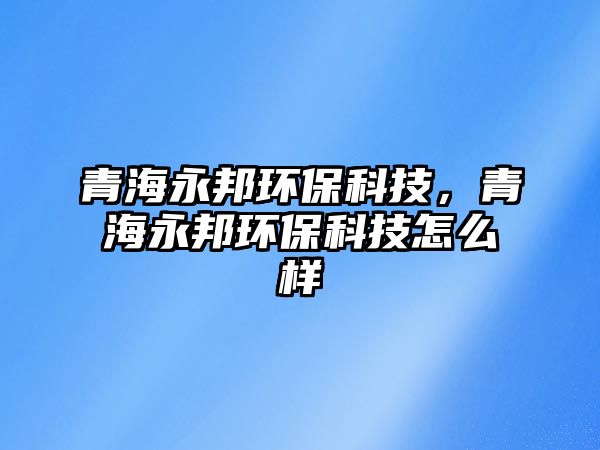 青海永邦環(huán)?？萍迹嗪Ｓ腊瞽h(huán)?？萍荚趺礃?/> 
									</a>
									<h4 class=