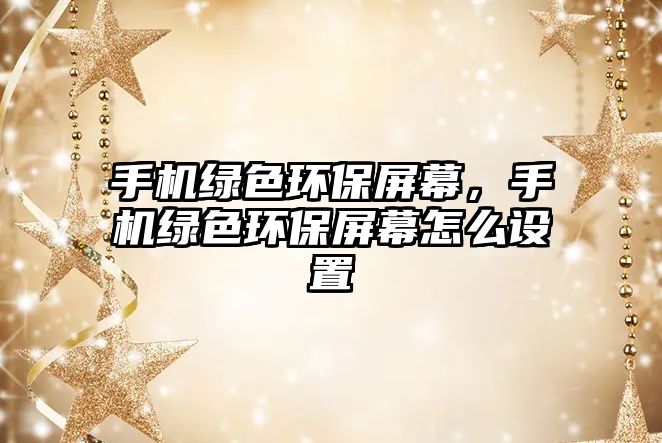 手機綠色環(huán)保屏幕，手機綠色環(huán)保屏幕怎么設置